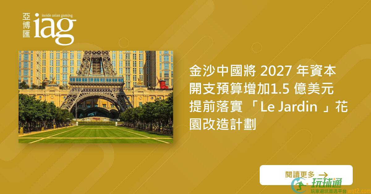 金沙中国将 2027 年资本开支预算增加1.5 亿美元 提前落实 「Le Jardin 」花园改造计划