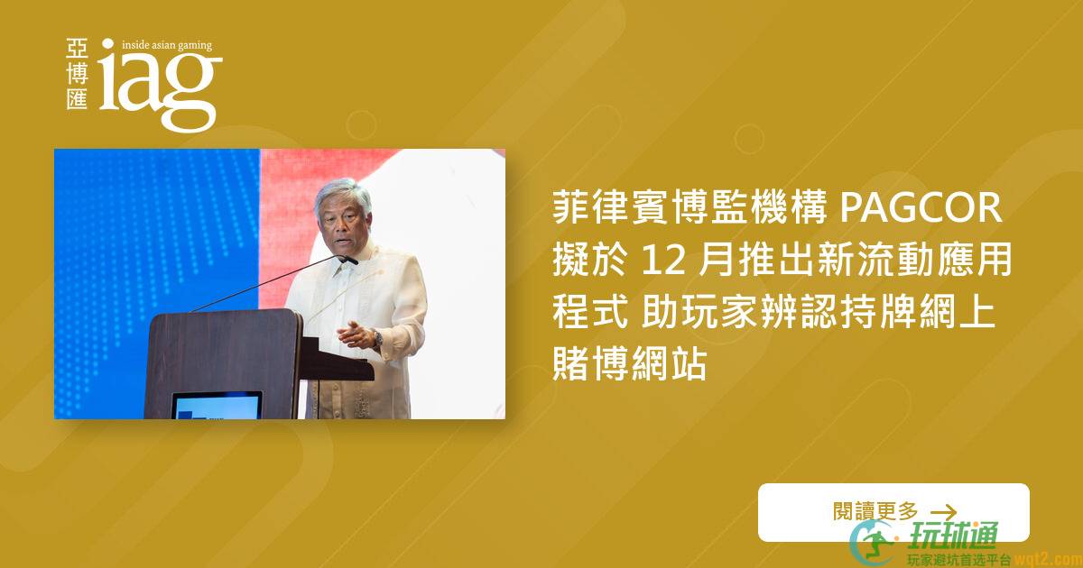 菲律宾博监机构 PAGCOR 拟于 12 月推出新流动应用程式 助玩家辨认持牌网上赌博网站